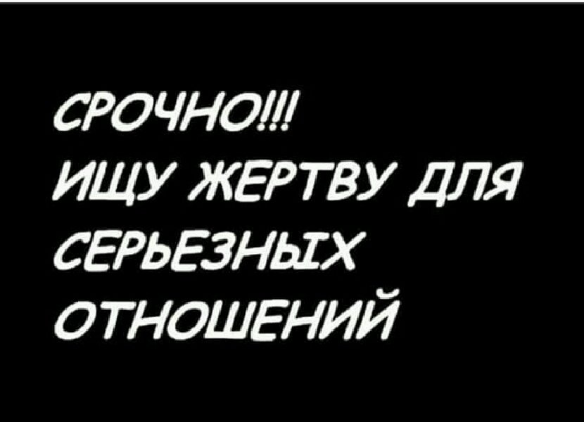 Ищу серьезные отношения. Только серьезные отношения. Срочно ищу жертву для серьезных отношений. Ищу парня для серьезных отношений.